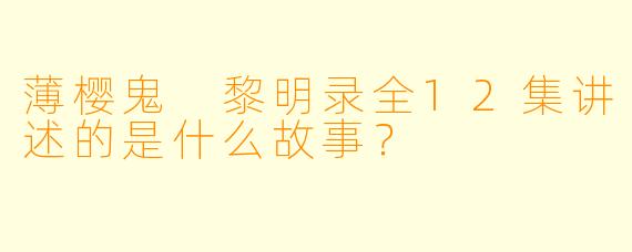 薄樱鬼 黎明录全12集讲述的是什么故事？