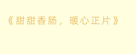 《甜甜香肠，暖心正片》