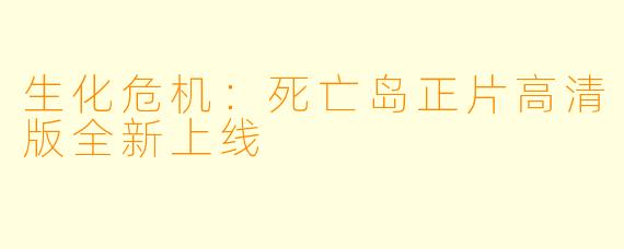 生化危机：死亡岛正片高清版全新上线