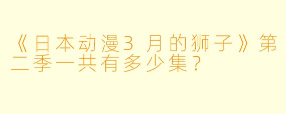 《日本动漫3月的狮子》第二季一共有多少集？