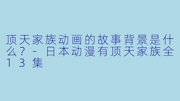 顶天家族动画的故事背景是什么？