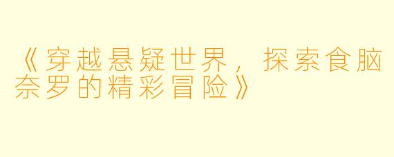 《穿越悬疑世界，探索食脑奈罗的精彩冒险》
