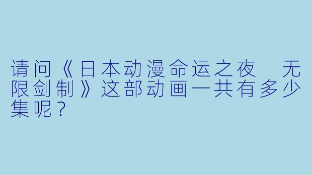 请问《日本动漫命运之夜 无限剑制》这部动画一共有多少集呢？