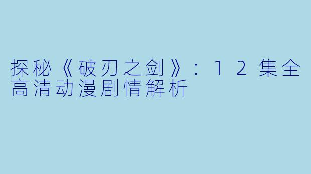 探秘《破刃之剑》：12集全高清动漫剧情解析