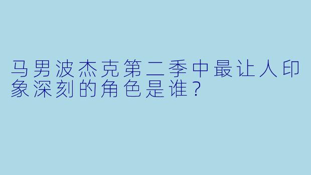 马男波杰克第二季中最让人印象深刻的角色是谁？