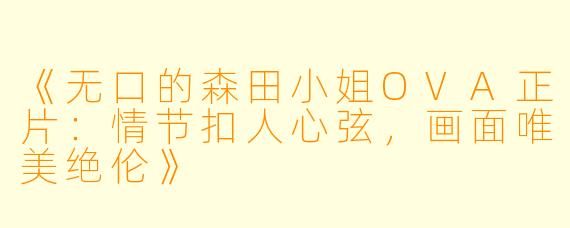 《无口的森田小姐OVA正片：情节扣人心弦，画面唯美绝伦》