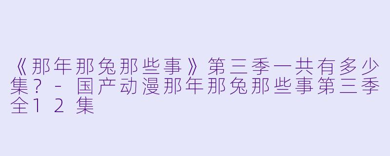 《那年那兔那些事》第三季一共有多少集？