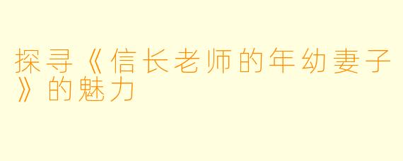 探寻《信长老师的年幼妻子》的魅力