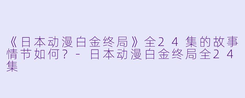 《日本动漫白金终局》全24集的故事情节如何?