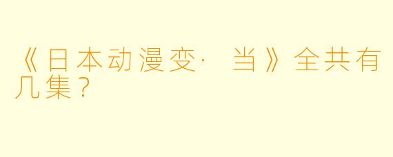 《日本动漫变·当》全共有几集？