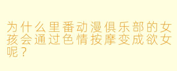 为什么里番动漫俱乐部的女孩会通过色情按摩变成欲女呢？