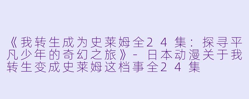 《我转生成为史莱姆全24集:探寻平凡少年的奇幻之旅》