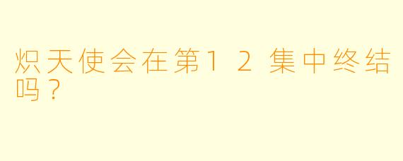炽天使会在第12集中终结吗？