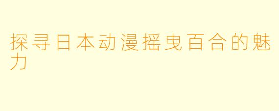 探寻日本动漫摇曳百合的魅力