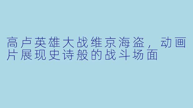 高卢英雄大战维京海盗，动画片展现史诗般的战斗场面