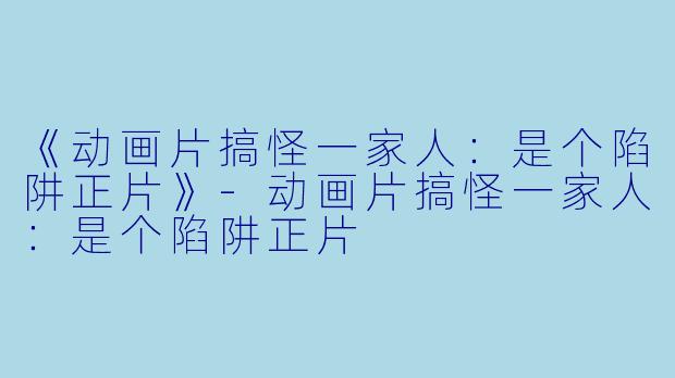 《动画片搞怪一家人：是个陷阱正片》-动画片搞怪一家人：是个陷阱正片