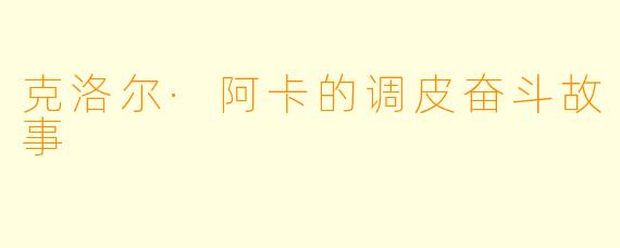 克洛尔·阿卡的调皮奋斗故事
