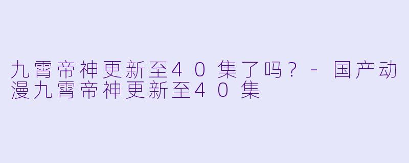 九霄帝神更新至40集了吗？