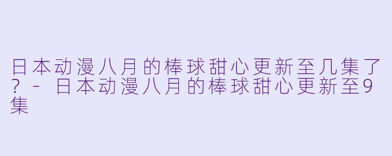 日本动漫八月的棒球甜心更新至几集了？
