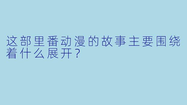 这部里番动漫的故事主要围绕着什么展开？
