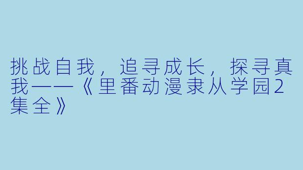 挑战自我,追寻成长,探寻真我——《里番动漫隶从学园2集全》