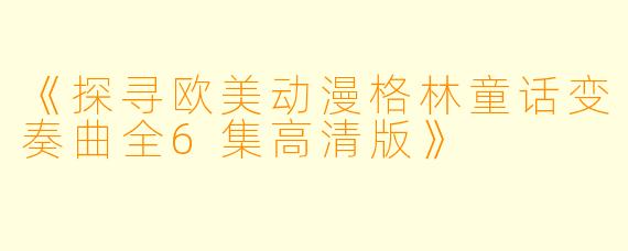 《探寻欧美动漫格林童话变奏曲全6集高清版》
