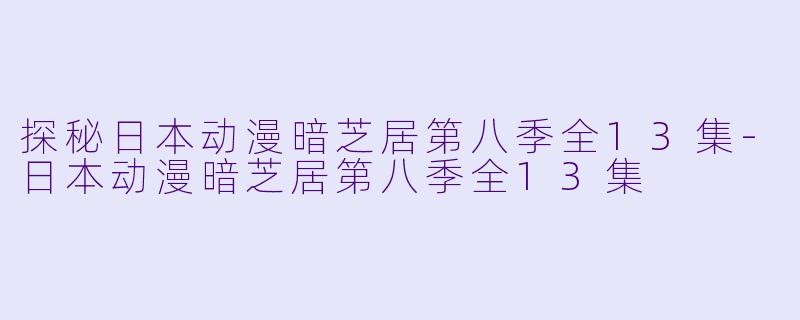 探秘日本动漫暗芝居第八季全13集-日本动漫暗芝居第八季全13集