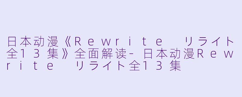 日本动漫《Rewrite リライト全13集》全面解读