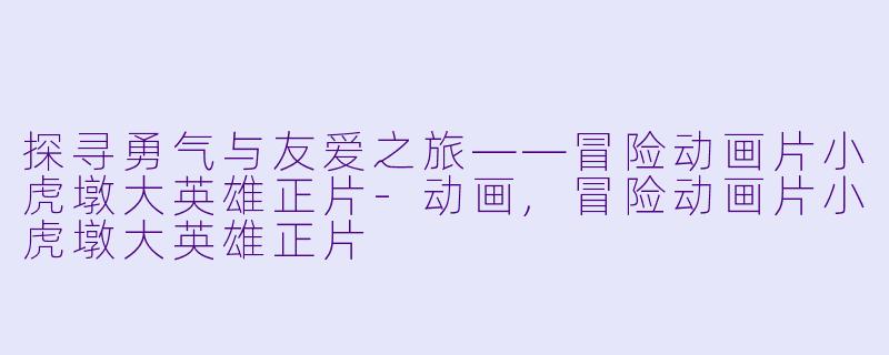 探寻勇气与友爱之旅——冒险动画片小虎墩大英雄正片-动画,冒险动画片小虎墩大英雄正片