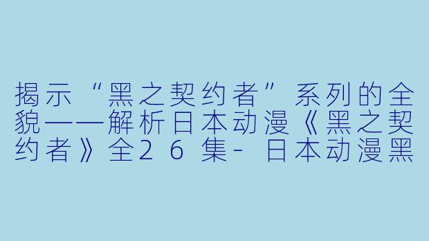 揭示“黑之契约者”系列的全貌——解析日本动漫《黑之契约者》全26集-日本动漫黑之契约者全26集