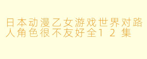 日本动漫乙女游戏世界对路人角色很不友好全12集
