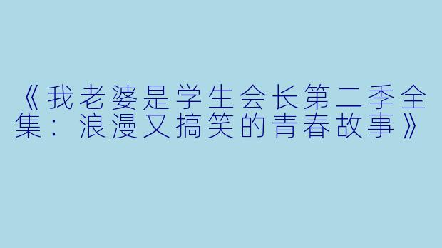 《我老婆是学生会长第二季全集：浪漫又搞笑的青春故事》