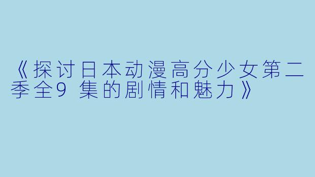 《探讨日本动漫高分少女第二季全9集的剧情和魅力》