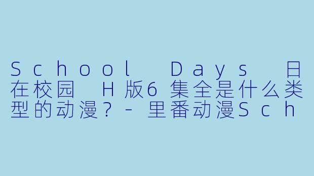School Days 日在校园 H版6集全是什么类型的动漫?