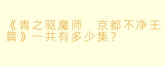 《青之驱魔师 京都不净王篇》一共有多少集？