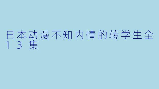 日本动漫不知内情的转学生全13集