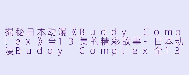 揭秘日本动漫《Buddy Complex》全13集的精彩故事-日本动漫Buddy Complex全13集