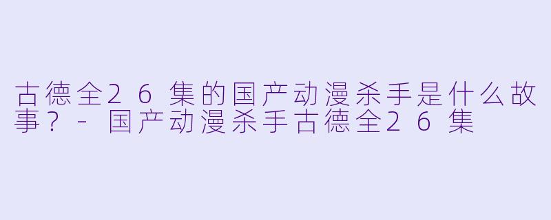 古德全26集的国产动漫杀手是什么故事？