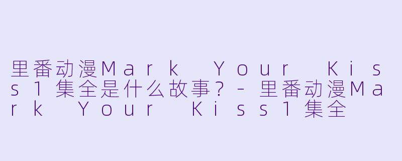 里番动漫Mark Your Kiss1集全是什么故事？