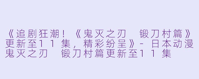 《追剧狂潮!《鬼灭之刃 锻刀村篇》更新至11集,精彩纷呈》
