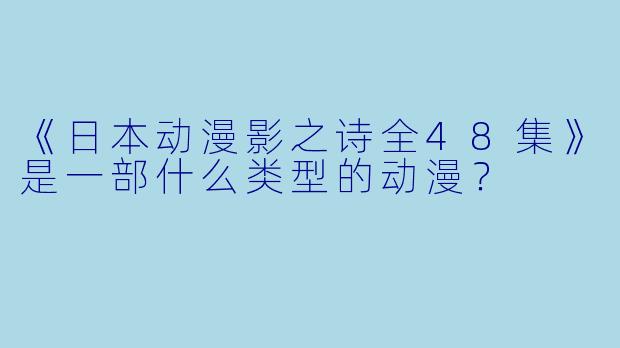 《日本动漫影之诗全48集》是一部什么类型的动漫？