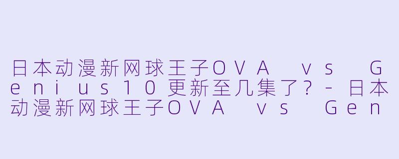 日本动漫新网球王子OVA vs Genius10更新至几集了?
