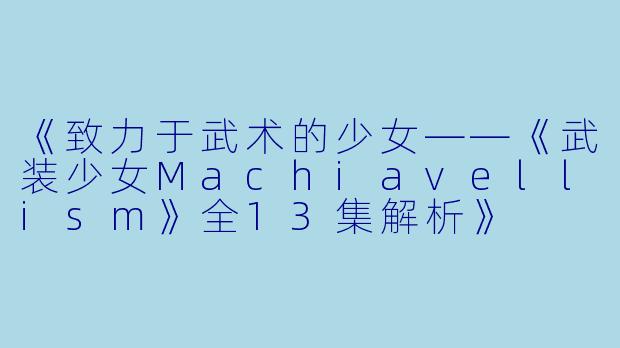 《致力于武术的少女——《武装少女Machiavellism》全13集解析》