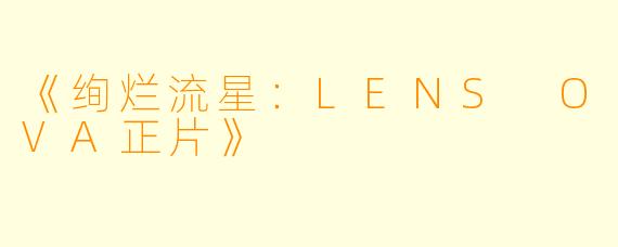 《绚烂流星:LENS OVA正片》