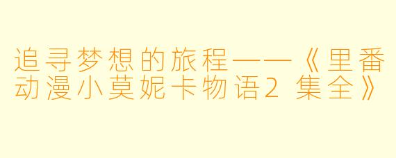 追寻梦想的旅程——《里番动漫小莫妮卡物语2集全》