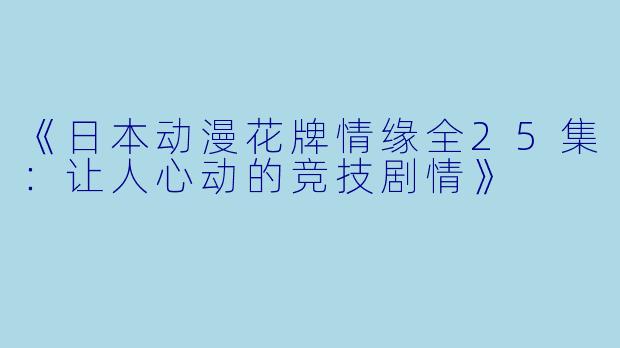 《日本动漫花牌情缘全25集：让人心动的竞技剧情》