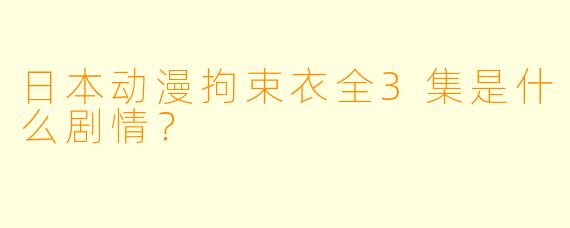 日本动漫拘束衣全3集是什么剧情？