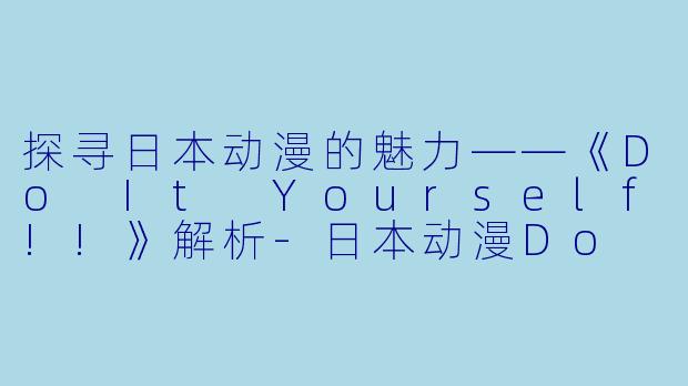 探寻日本动漫的魅力——《Do It Yourself!!》解析-日本动漫Do It Yourself!!全12集