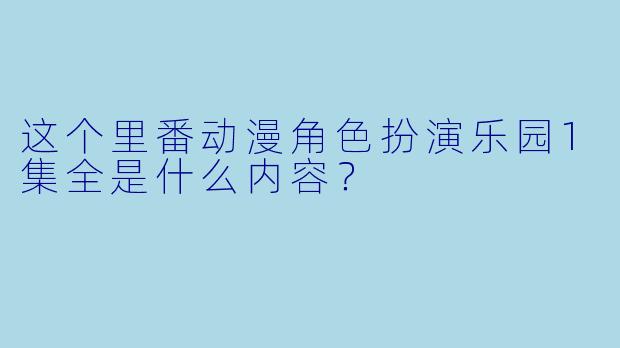 这个里番动漫角色扮演乐园1集全是什么内容？