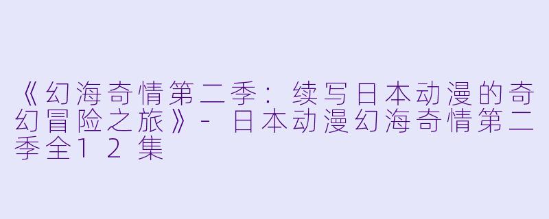 《幻海奇情第二季:续写日本动漫的奇幻冒险之旅》